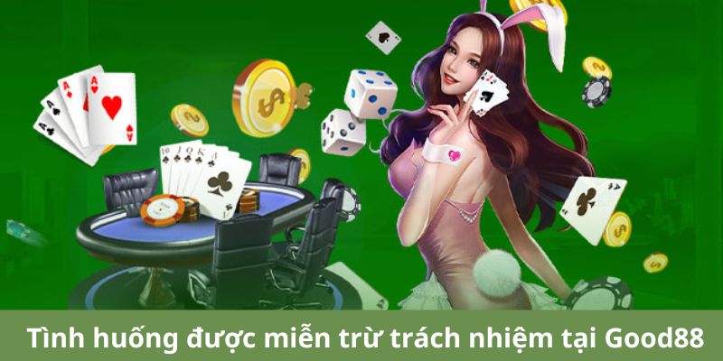 Tình huống được miễn trừ trách nhiệm tại Good88